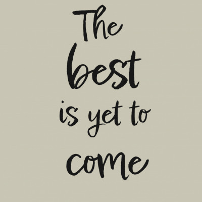 The best is yet to come